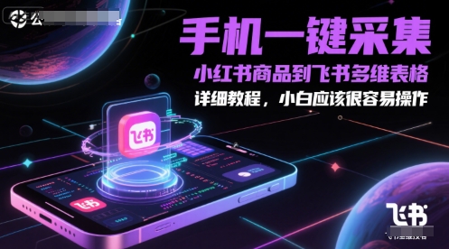 手机一键采集小红书商品到飞书多维表格,详细教程,小白应该很容易操作-星火爱财