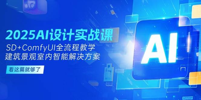 2025AI设计实战课,SD+ComfyUI全流程教学,建筑景观室内智能解决方案-星火爱财