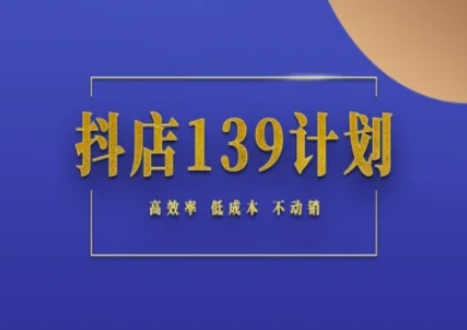 抖店139计划实录手册不动销起店实操方法论,高效率低成本不动销-星火爱财