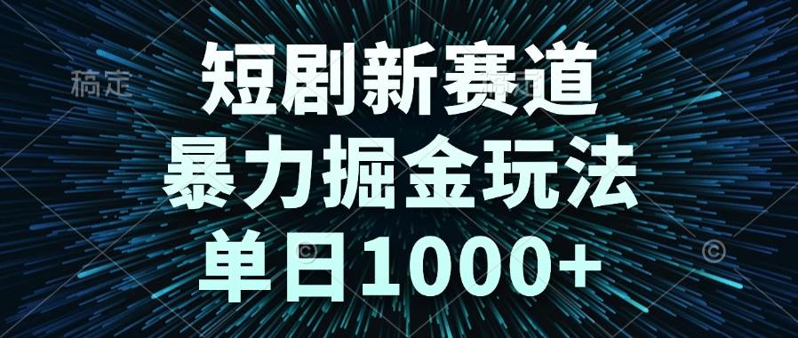 (14993期)短剧新赛道,暴力掘金玩法,单日1000+-星火爱财