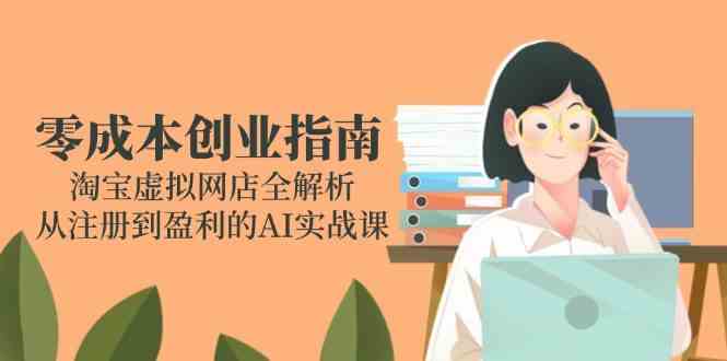 零成本创业指南:淘宝虚拟网店全解析,从注册到盈利的AI实战课-星火爱财