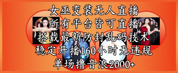 女巫变装直播最新玩法,所有直播平台皆可操作,稳定开播160小时无违规,单场撸音浪2k+-星火爱财