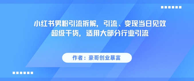 小红书男粉引流拆解,引流、变现当日见效超级干货,适用大部分行业引流-星火爱财