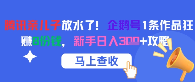腾讯亲儿子放水了!企鹅号1条作品狂挣8份钱,新手日入3张+攻略-星火爱财