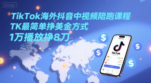 TikTok海外抖音中视频陪跑课程,TK最简单挣美金方式,1万播放挣8刀-星火爱财