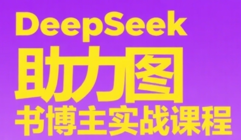 DeepSeek助力图书博主实战课,从0到1搭建账号、爆款选品逻辑、多维度内容制作技巧-星火爱财