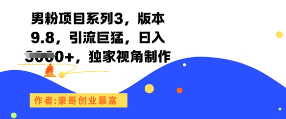 男粉项目系列3,版本9.8,引流巨猛,日入1k+,独家视角制作-星火爱财