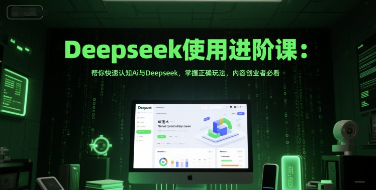 Deepseek使用进阶课:帮你快速认知Ai与Deepseek,掌握正确玩法,内容创业者必看-星火爱财