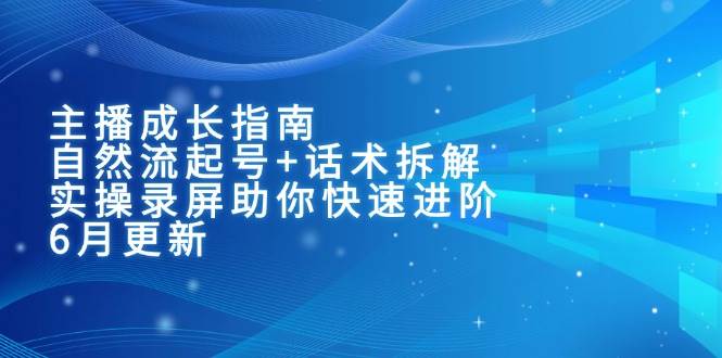 (15049期)主播成长指南:自然流起号+话术拆解,实操录屏助你快速进阶(6月更新)-星火爱财