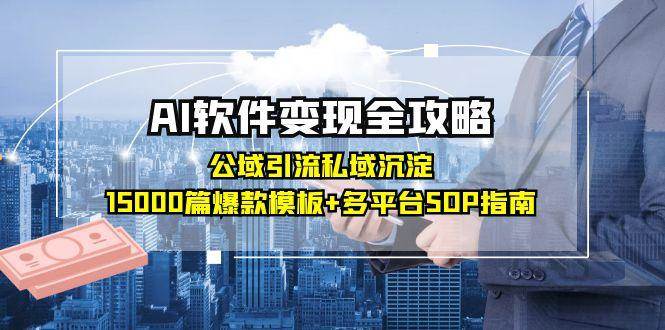 AI软件变现全攻略:公域引流私域沉淀,15000篇爆款模板+多平台SOP指南-星火爱财