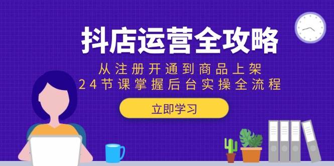 (15057期)抖店运营全攻略:从注册开通到商品上架,24节课掌握后台实操全流程-星火爱财