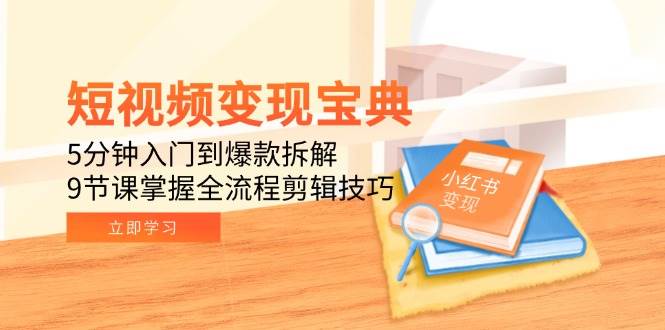 短视频变现宝典:5分钟入门到爆款拆解,9节课掌握全流程剪辑技巧-星火爱财