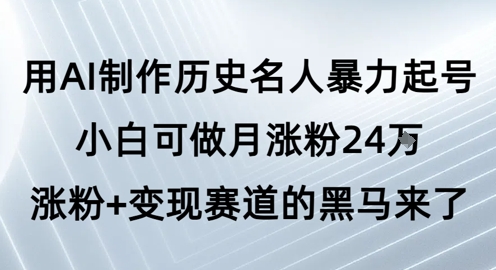 用AI制作历史名人暴力起号,小白可做月涨粉24W涨粉+变现赛道的黑马来了-星火爱财