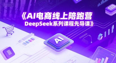 AI电商线上陪跑营,DeepSeek系列课程先导课-星火爱财
