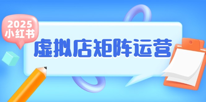 (15074期)小红书虚拟店矩阵运营,铺货少款笔记,半自动化,开店轻松玩副业-星火爱财