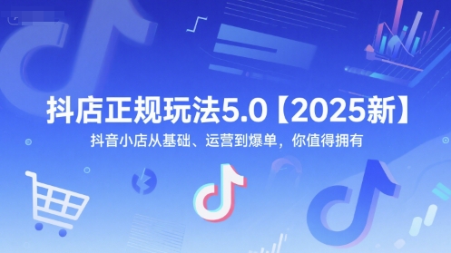 抖店正规玩法5.0【2025新】抖音小店从基础、运营到爆单,你值得拥有-星火爱财