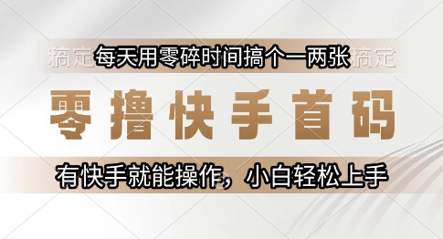零撸快手首码,每天用零碎时间搞个一两张,有快手就能操作小白轻松上手【揭秘】-星火爱财