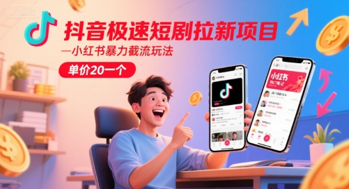 抖音极速短剧拉新项目,小红书暴力截流玩法,单价20一个-星火爱财