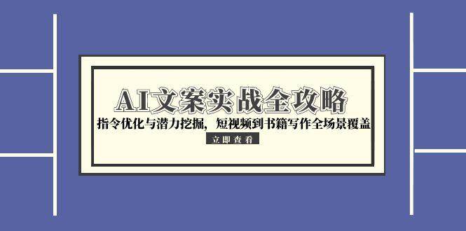 (15123期)AI文案实战全攻略,指令优化与潜力挖掘,短视频到书籍写作全场景覆盖-星火爱财