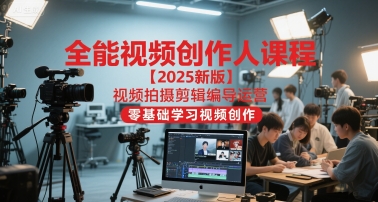 全能视频创作人课程【2025新版】视频拍摄剪辑编导运营,零基础学习视频创作-星火爱财