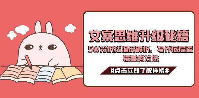 (15151期)文案思维升级秘籍,5W分析法深度解析,写作底层逻辑重构方法-星火爱财