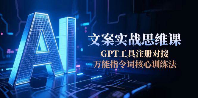 (15152期)AI文案实战思维课,GPT工具注册对接,万能指令词核心训练法-星火爱财
