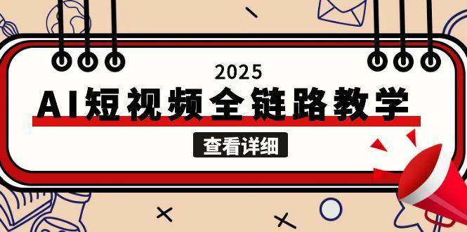 (15162期)2025AI短视频全链路教学,文案图片视频生成,解决自媒体创作痛点-星火爱财