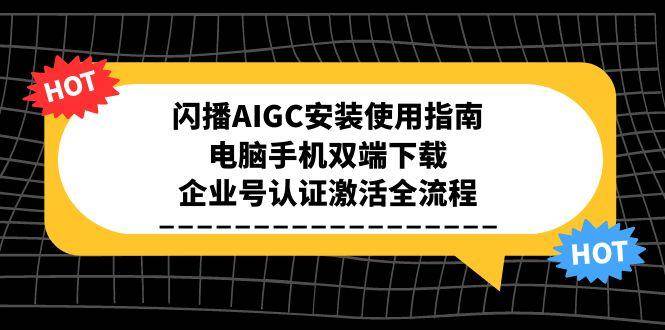 闪播AIGC安装使用指南,电脑手机双端下载,企业号认证激活全流程-星火爱财