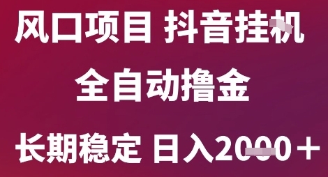 风口项目,六月最新玩法抖音无人挂G,全自动撸金,长期稳定 日入2k+【揭秘】-星火爱财