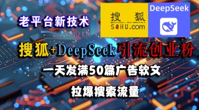 搜狐+DeepSeek引流创业粉,老平台新技术,一天发满50篇广告软文,拉爆搜索流量-星火爱财