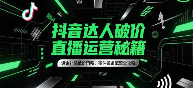 抖音达人破价直播运营秘籍,佣金补贴低价策略,硬件设备配置全攻略-星火爱财