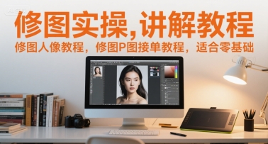 修图实操讲解教程,修图人像教程,修图P图接单教程,适合零基础-星火爱财