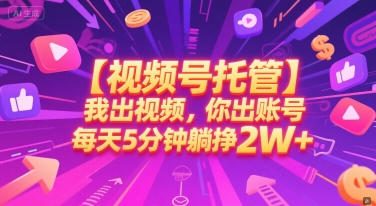 【视频号托管 】我出视频,你出账号,每天5分钟发布,最高躺挣2W+【揭秘】-星火爱财