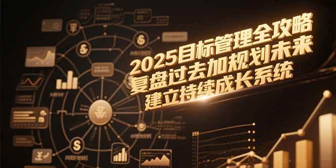 (15199期)2025目标管理全攻略,复盘过去加规划未来,建立持续成长系统-星火爱财