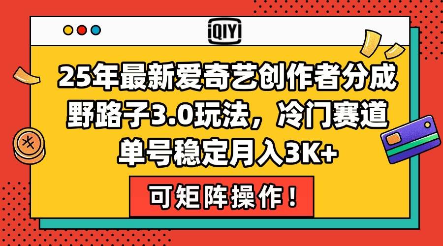 (15208期)25年最新爱奇艺创作者分成野路子3.0玩法,冷门赛道,单号稳定月入3K+,…-星火爱财