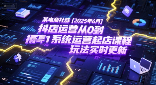 某电商社群【2025年6月】抖店运营从0到1系统运营起店课程,抖店最新玩法实时更新-星火爱财