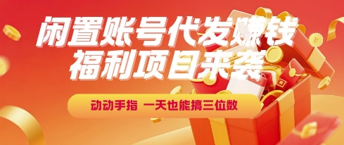 福利项目来袭,闲置账号代发挣钱,动动手指,一天也能搞三位数【揭秘】-星火爱财
