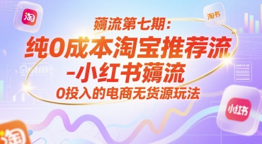 薅流第七期:纯0成本淘宝推荐流-小红书薅流最新版目,0投入的电商无货源玩法(附赠往期)-星火爱财