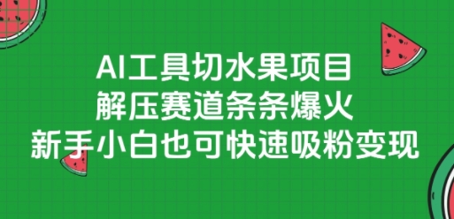 AI工具切水果项目,解压赛道条条爆火,新手小白也可快速吸粉变现-星火爱财
