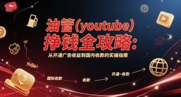 油管(youtube)挣钱全攻略:从开通广告收益到国内收款的实操指南-星火爱财