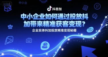 中小企业如何通过投放抖加带来精准获客变现?企业实体抖加投放精准变现秘籍-星火爱财