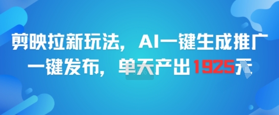 剪映拉新玩法,AI一键生成推广,一键发布,单天最高产出1925-星火爱财