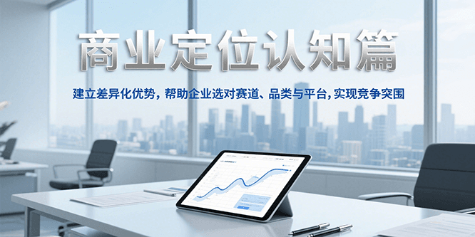 商业定位认知,建立差异化优势,帮助企业选对赛道、品类与平台,实现竞争突围-星火爱财