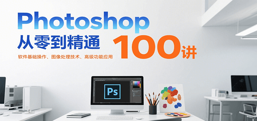 Photoshop从零到精通100讲:软件基础操作、图像处理技术、高级功能应用-星火爱财