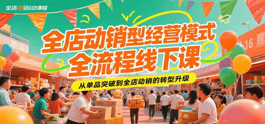 全店动销型经营模式全流程线下课,从单品突破到全店动销的转型升级-星火爱财