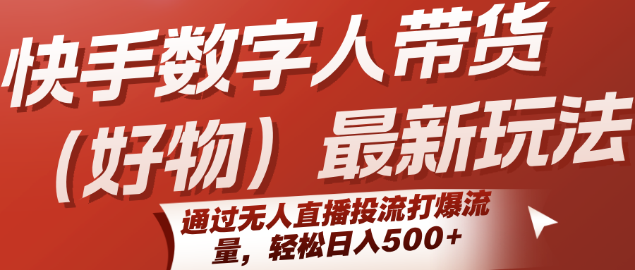 快手数字人带货(好物)最新玩法,通过无人直播投流打爆流量,轻松日入500+-星火爱财