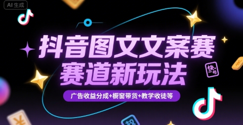 抖音图文文案赛道新玩法,快速养号起号,广告收益分成+橱窗带货+教学收徒等-星火爱财