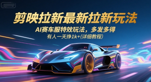 剪映拉新最新拉新玩法,AI赛车服特效玩法,多发多得,有人一天挣1k+(详细教程)-星火爱财