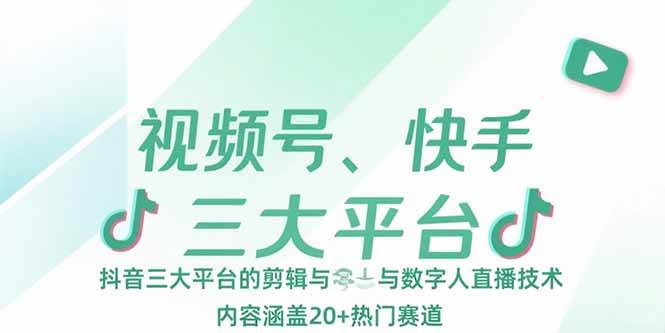 (15449期)视频号、快手、抖音三大平台的剪辑与数字人直播技术,内容涵盖20+热门赛道-星火爱财