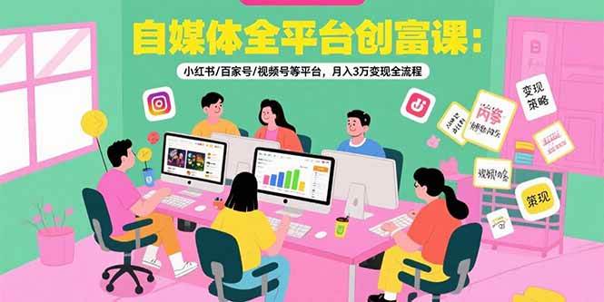 (15479期)自媒体全平台创富课:小红书/百家号/视频号等平台,月入3万变现全流程-星火爱财